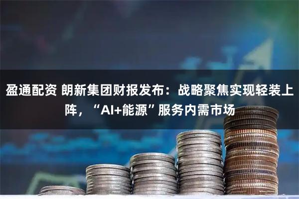 盈通配资 朗新集团财报发布：战略聚焦实现轻装上阵，“AI+能源”服务内需市场