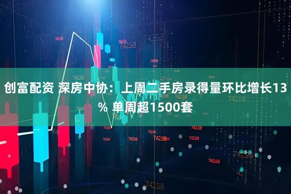 创富配资 深房中协：上周二手房录得量环比增长13% 单周超1500套