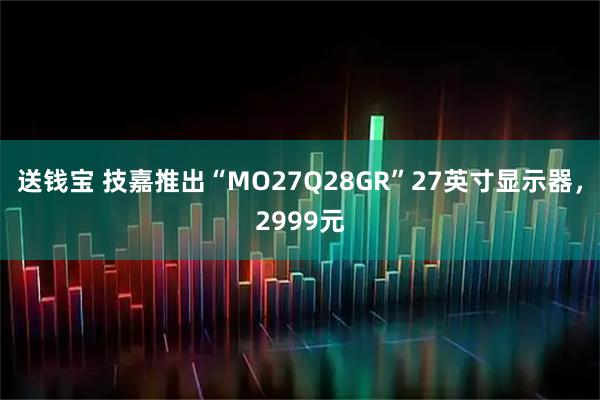 送钱宝 技嘉推出“MO27Q28GR”27英寸显示器,2999元