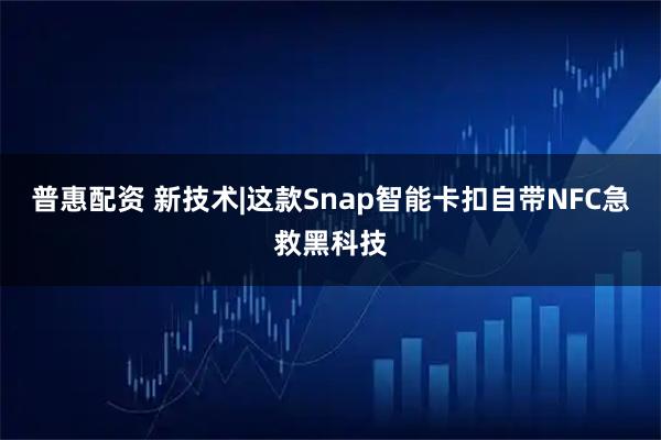 普惠配资 新技术|这款Snap智能卡扣自带NFC急救黑科技