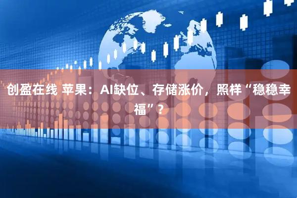 创盈在线 苹果：AI缺位、存储涨价，照样“稳稳幸福”？